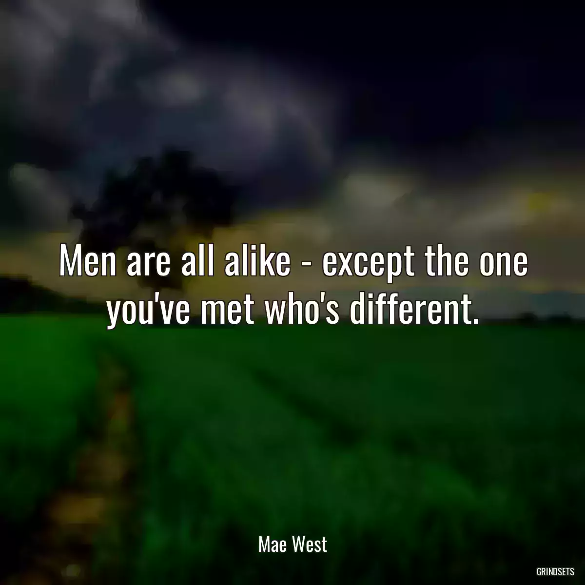 Men are all alike - except the one you\'ve met who\'s different.