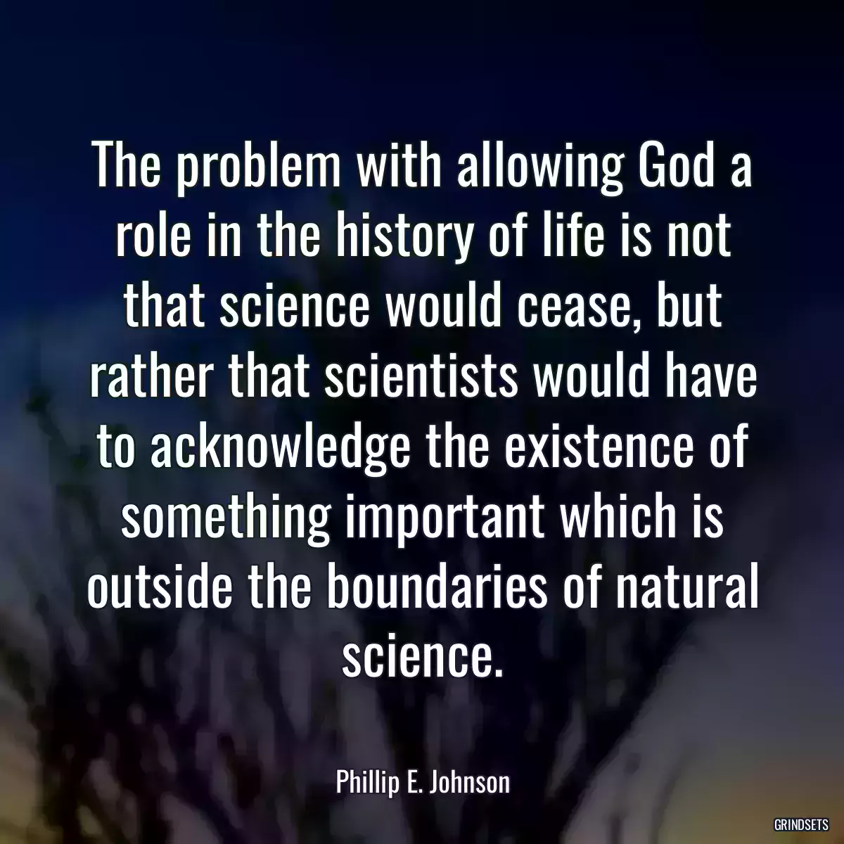 The problem with allowing God a role in the history of life is not that science would cease, but rather that scientists would have to acknowledge the existence of something important which is outside the boundaries of natural science.