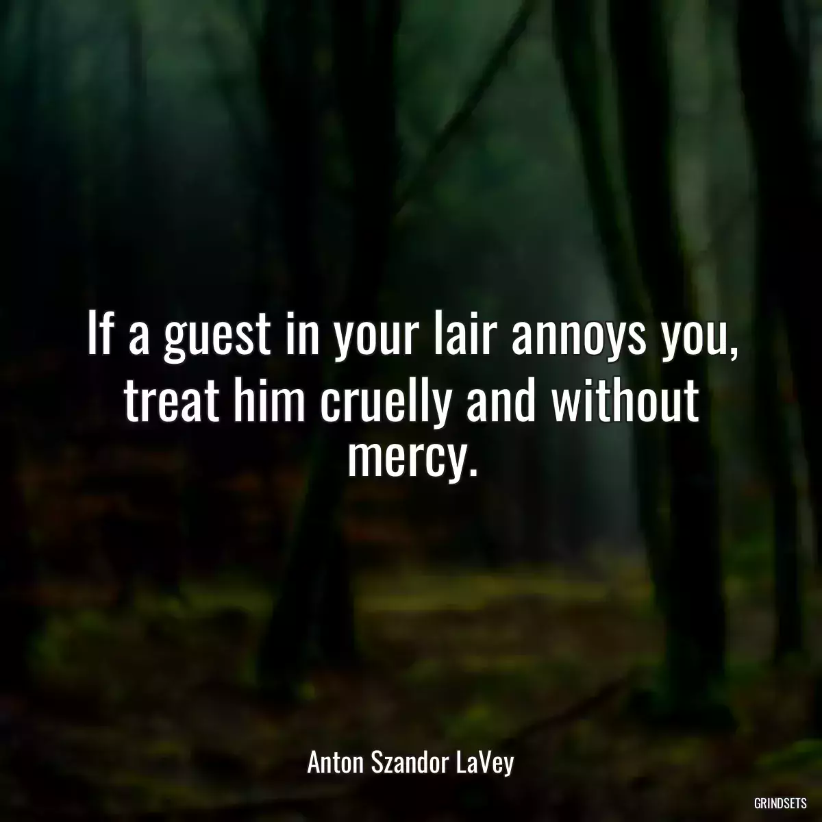 If a guest in your lair annoys you, treat him cruelly and without mercy.