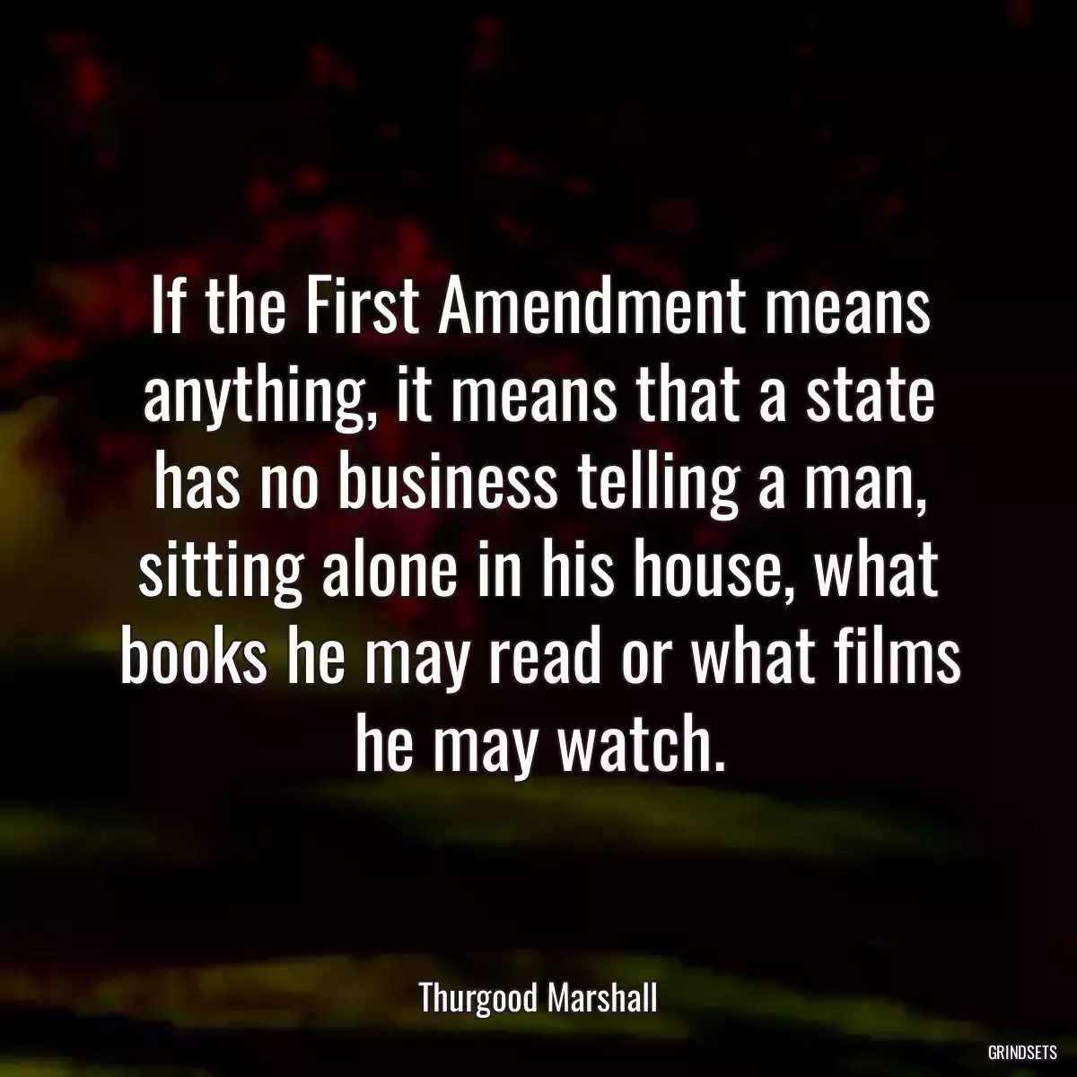 If the First Amendment means anything, it means that a state has no business telling a man, sitting alone in his house, what books he may read or what films he may watch.