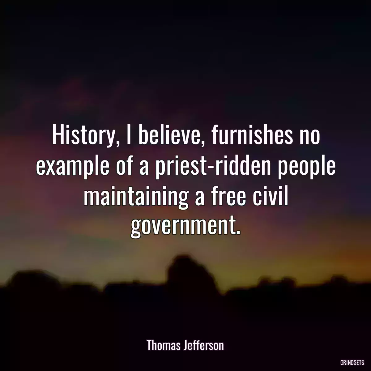 History, I believe, furnishes no example of a priest-ridden people maintaining a free civil government.