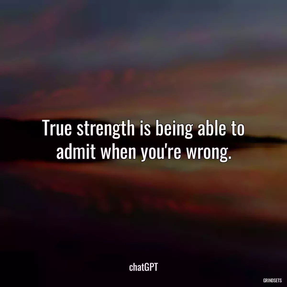 True strength is being able to admit when you\'re wrong.