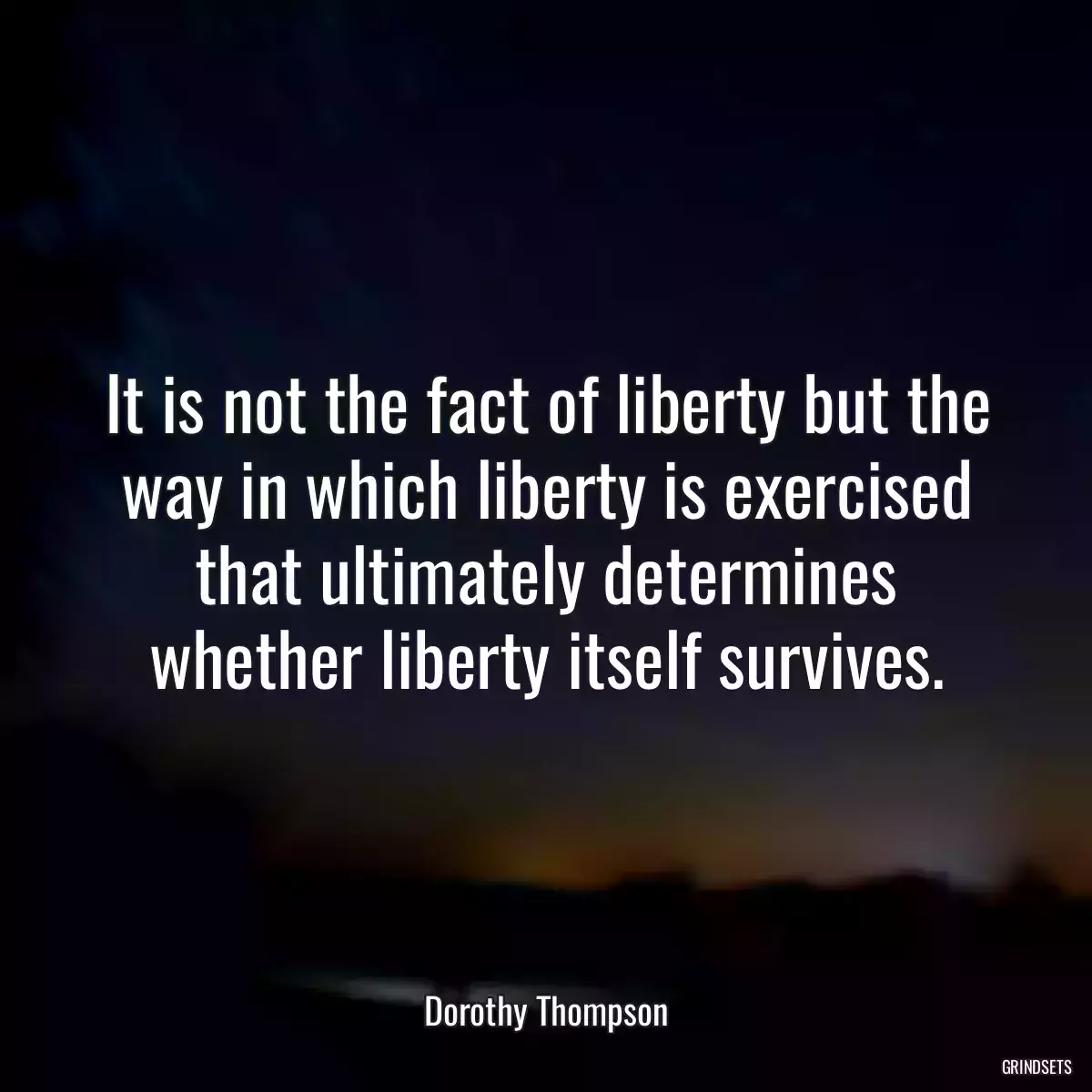 It is not the fact of liberty but the way in which liberty is exercised that ultimately determines whether liberty itself survives.