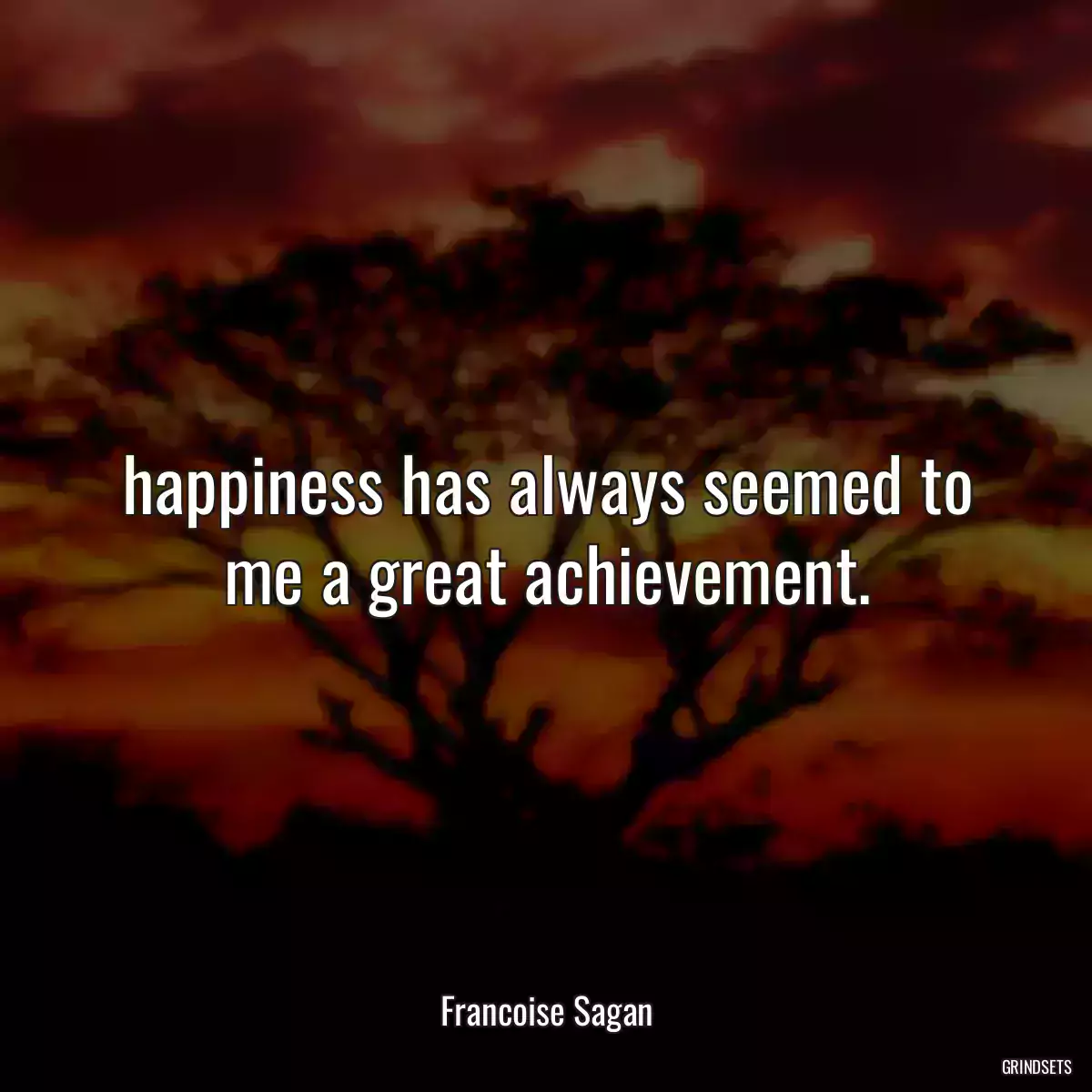 happiness has always seemed to me a great achievement.