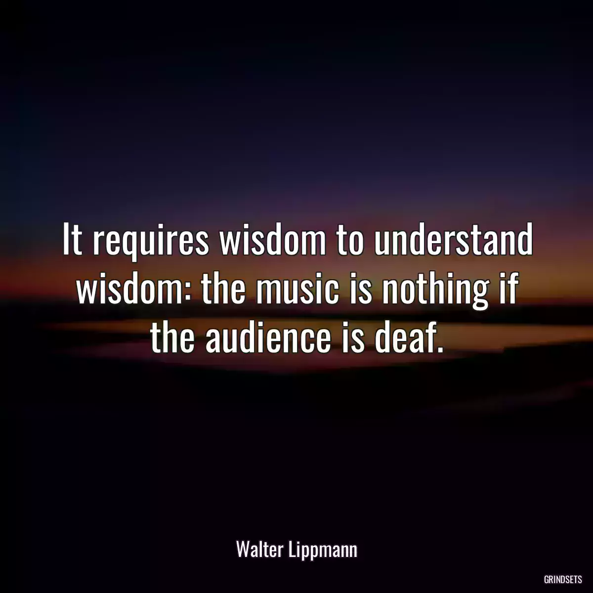 It requires wisdom to understand wisdom: the music is nothing if the audience is deaf.