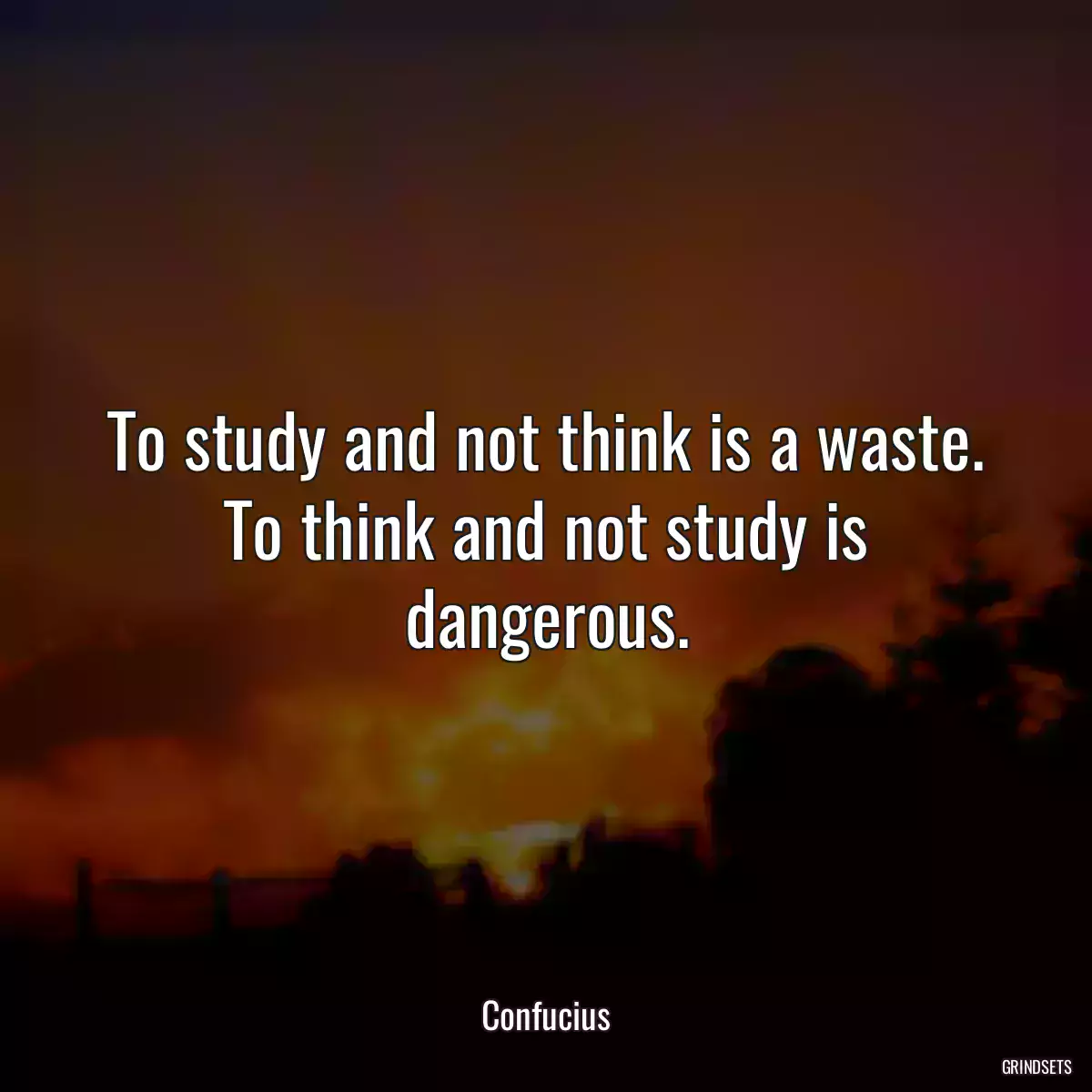 To study and not think is a waste. To think and not study is dangerous.