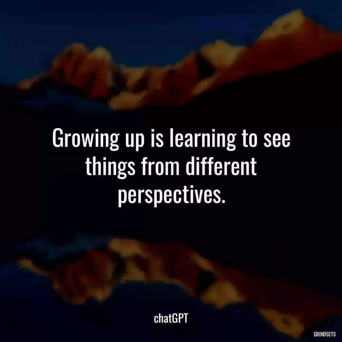 Growing up is learning to see things from different perspectives.