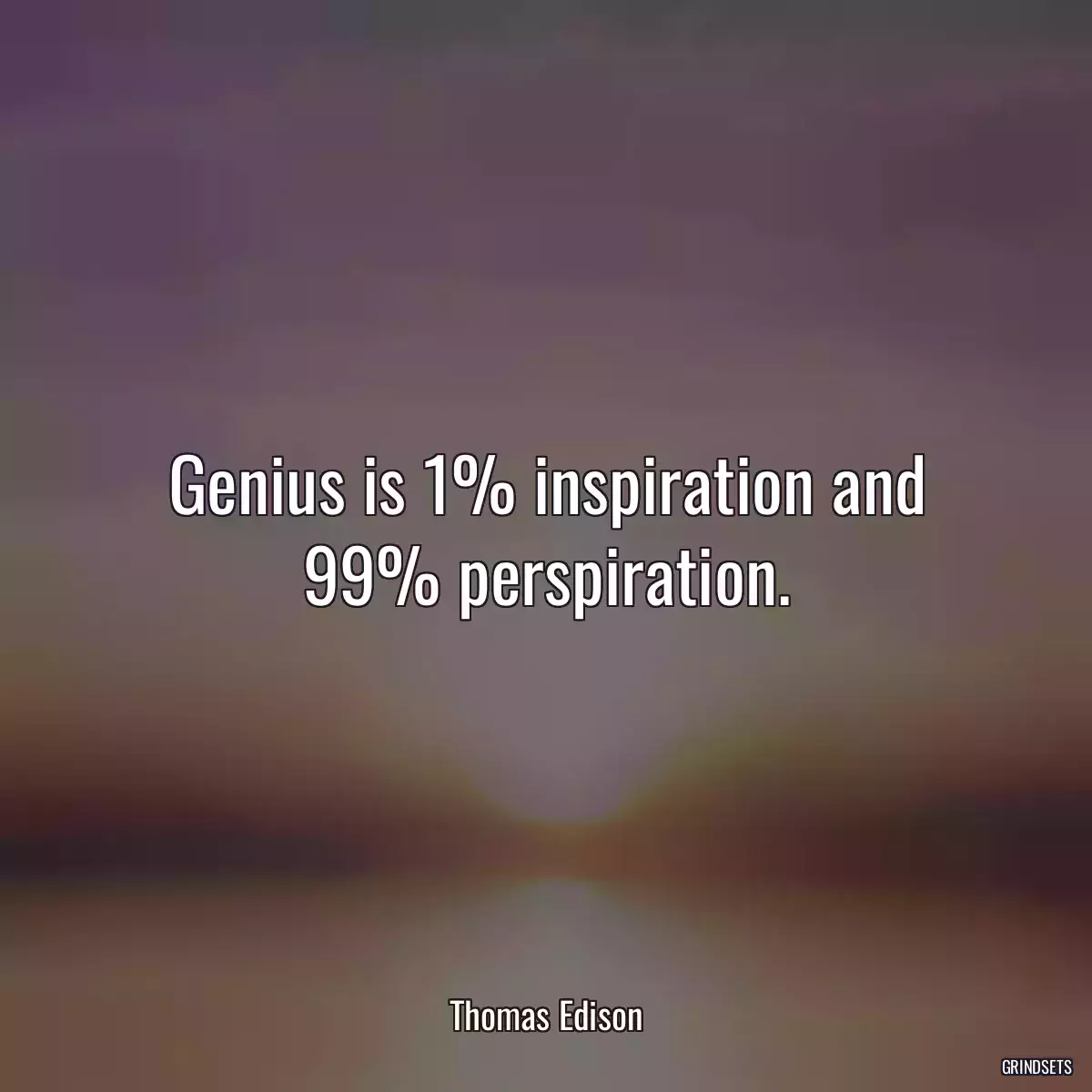 Genius is 1% inspiration and 99% perspiration.