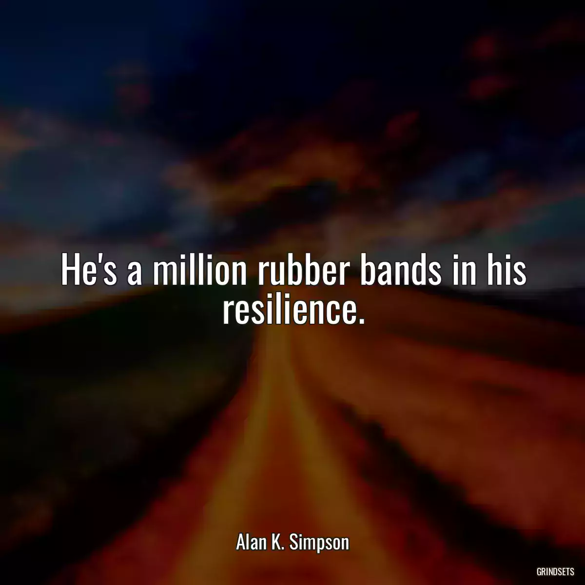 He\'s a million rubber bands in his resilience.