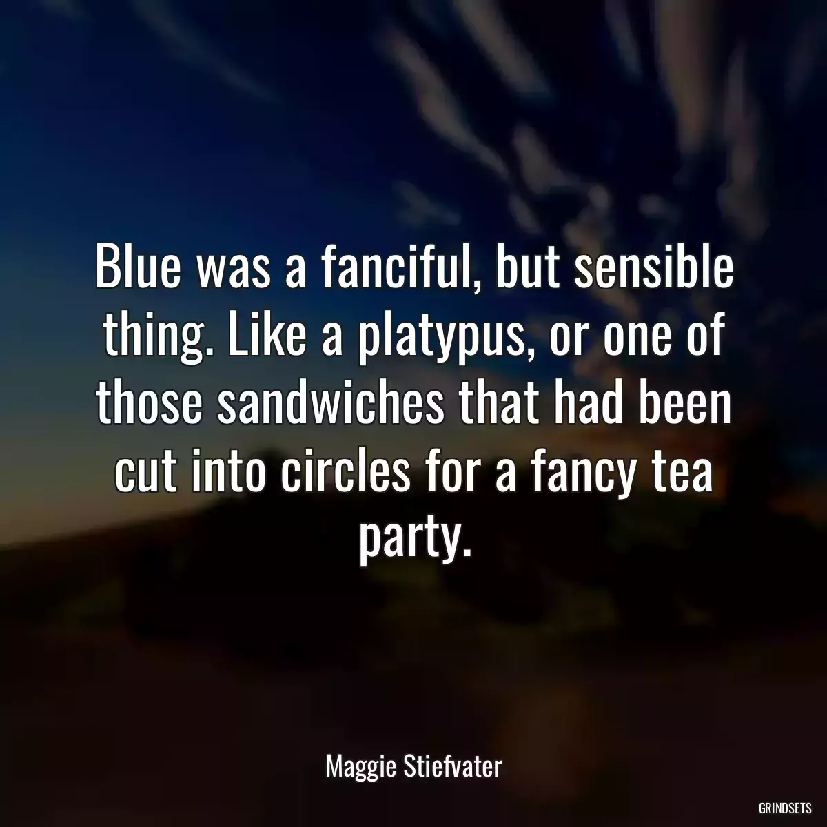 Blue was a fanciful, but sensible thing. Like a platypus, or one of those sandwiches that had been cut into circles for a fancy tea party.