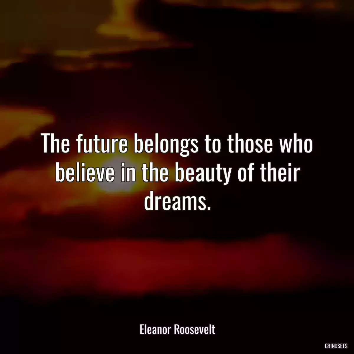 The future belongs to those who believe in the beauty of their dreams.