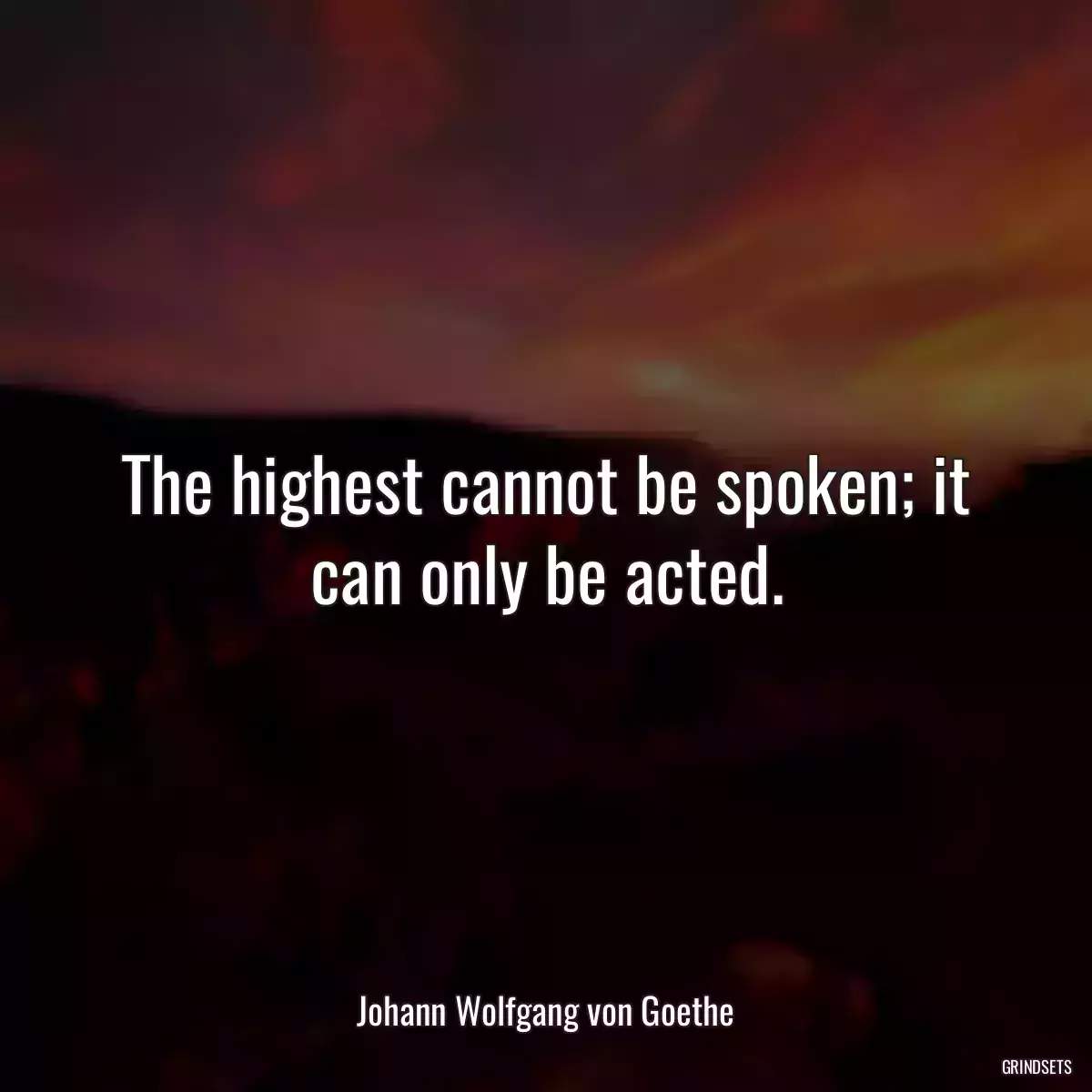 The highest cannot be spoken; it can only be acted.