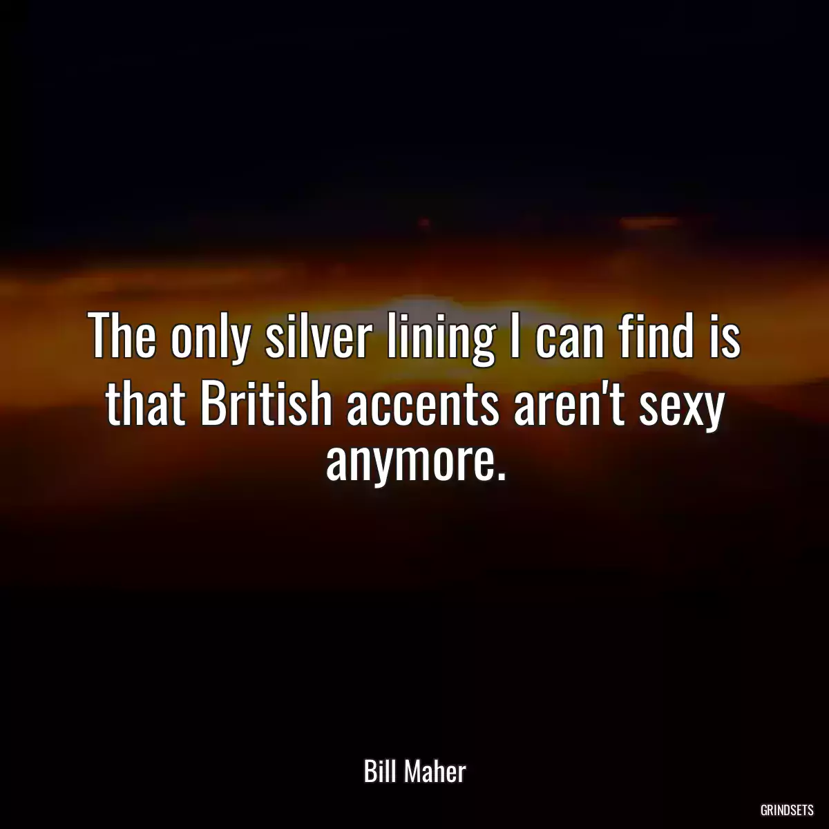 The only silver lining I can find is that British accents aren\'t sexy anymore.