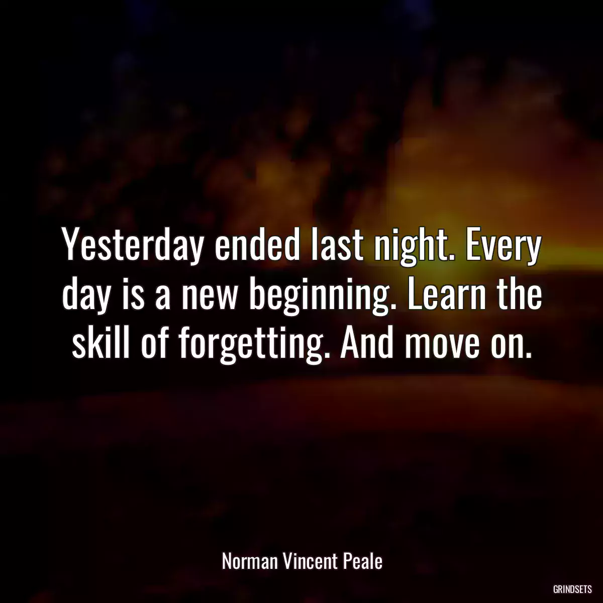 Yesterday ended last night. Every day is a new beginning. Learn the skill of forgetting. And move on.