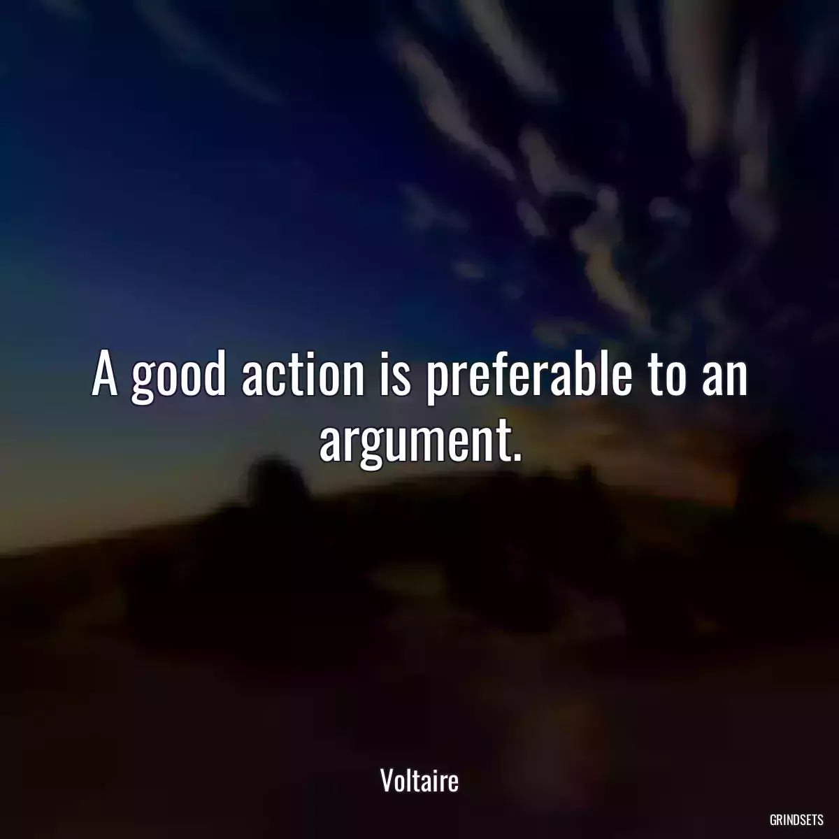 A good action is preferable to an argument.