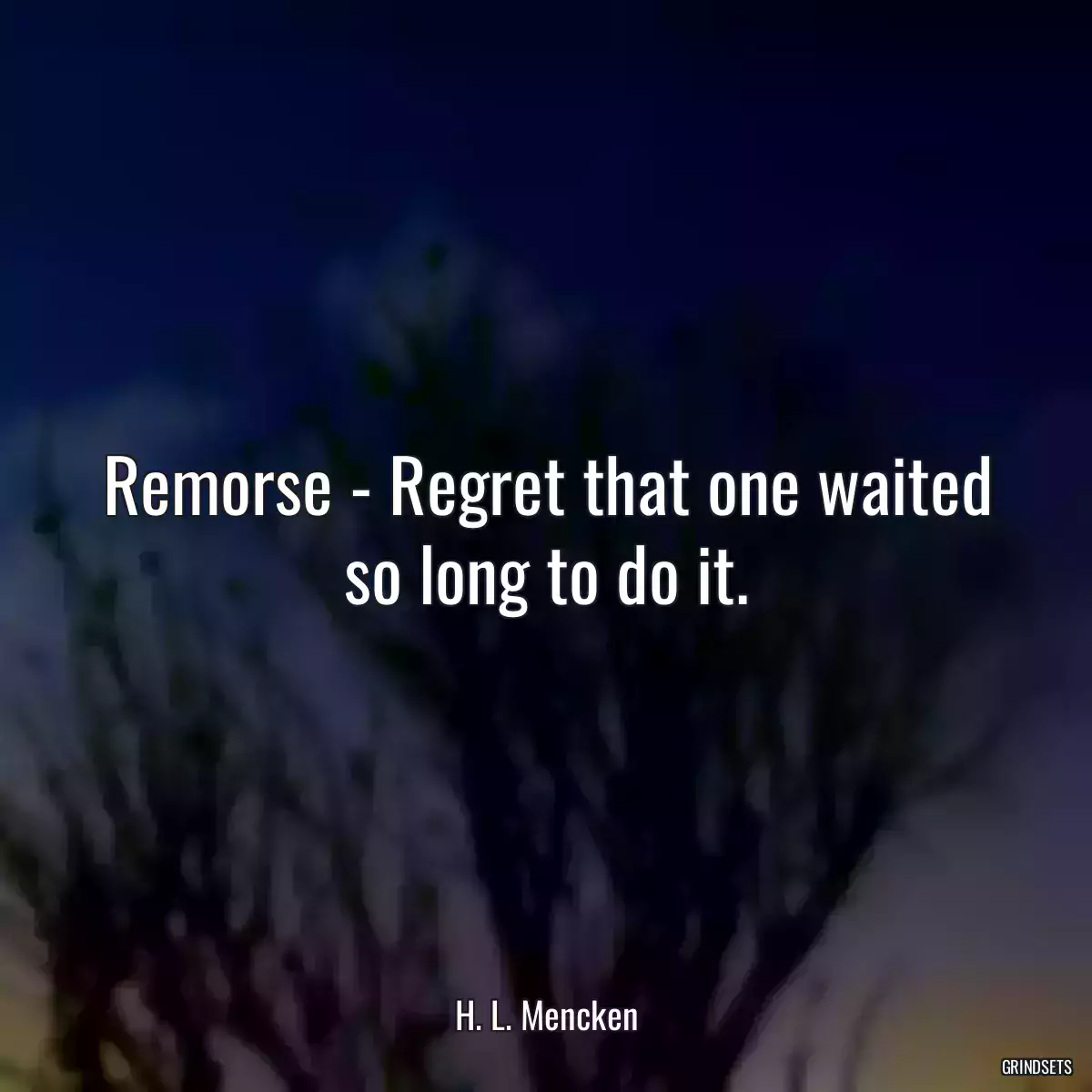 Remorse - Regret that one waited so long to do it.