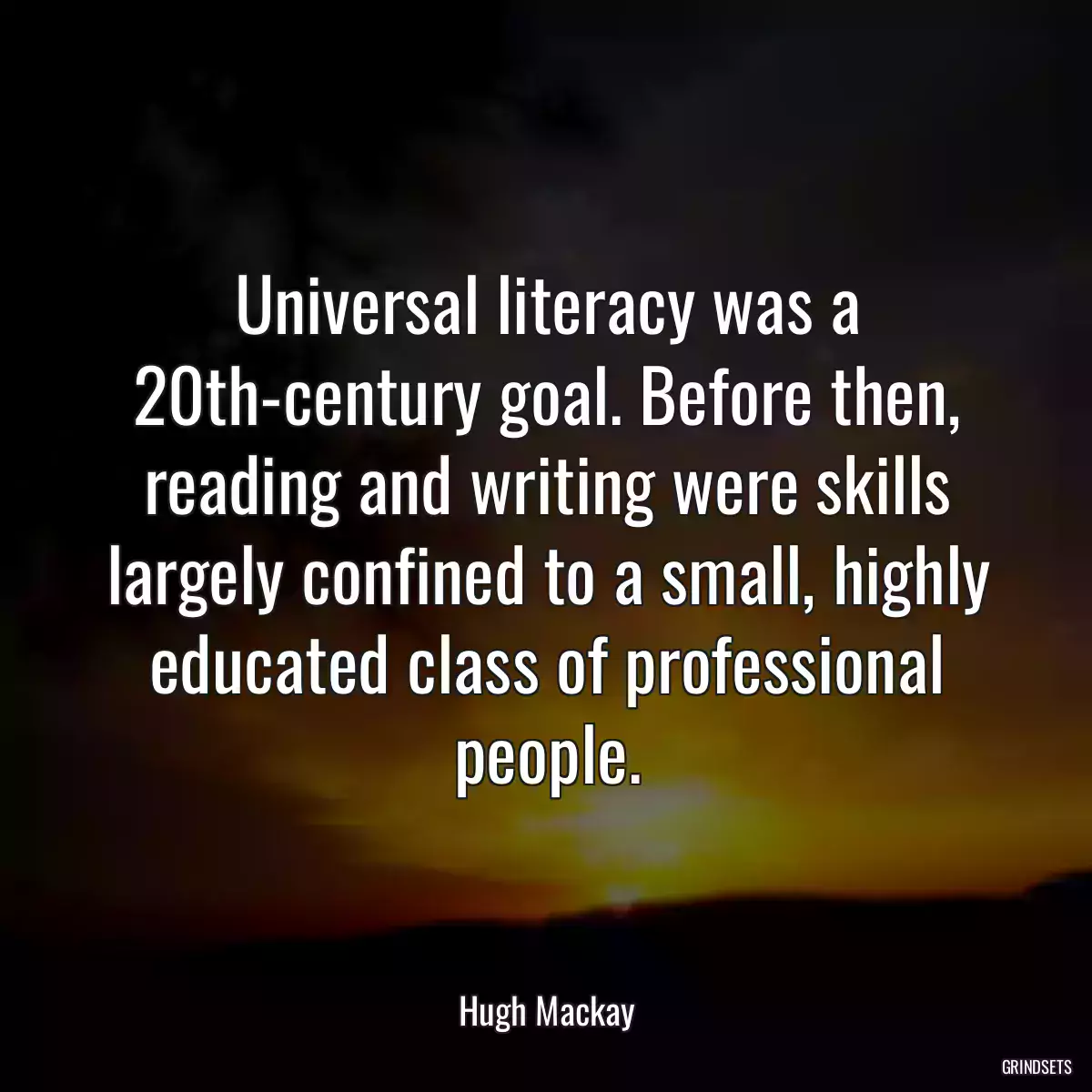 Universal literacy was a 20th-century goal. Before then, reading and writing were skills largely confined to a small, highly educated class of professional people.