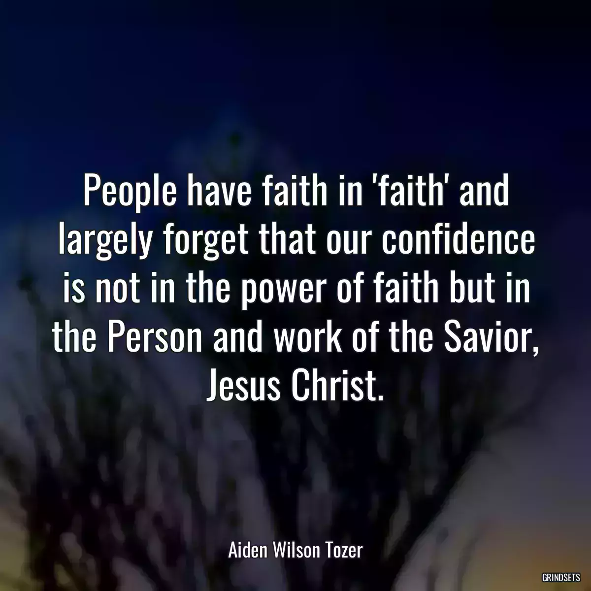 People have faith in \'faith\' and largely forget that our confidence is not in the power of faith but in the Person and work of the Savior, Jesus Christ.