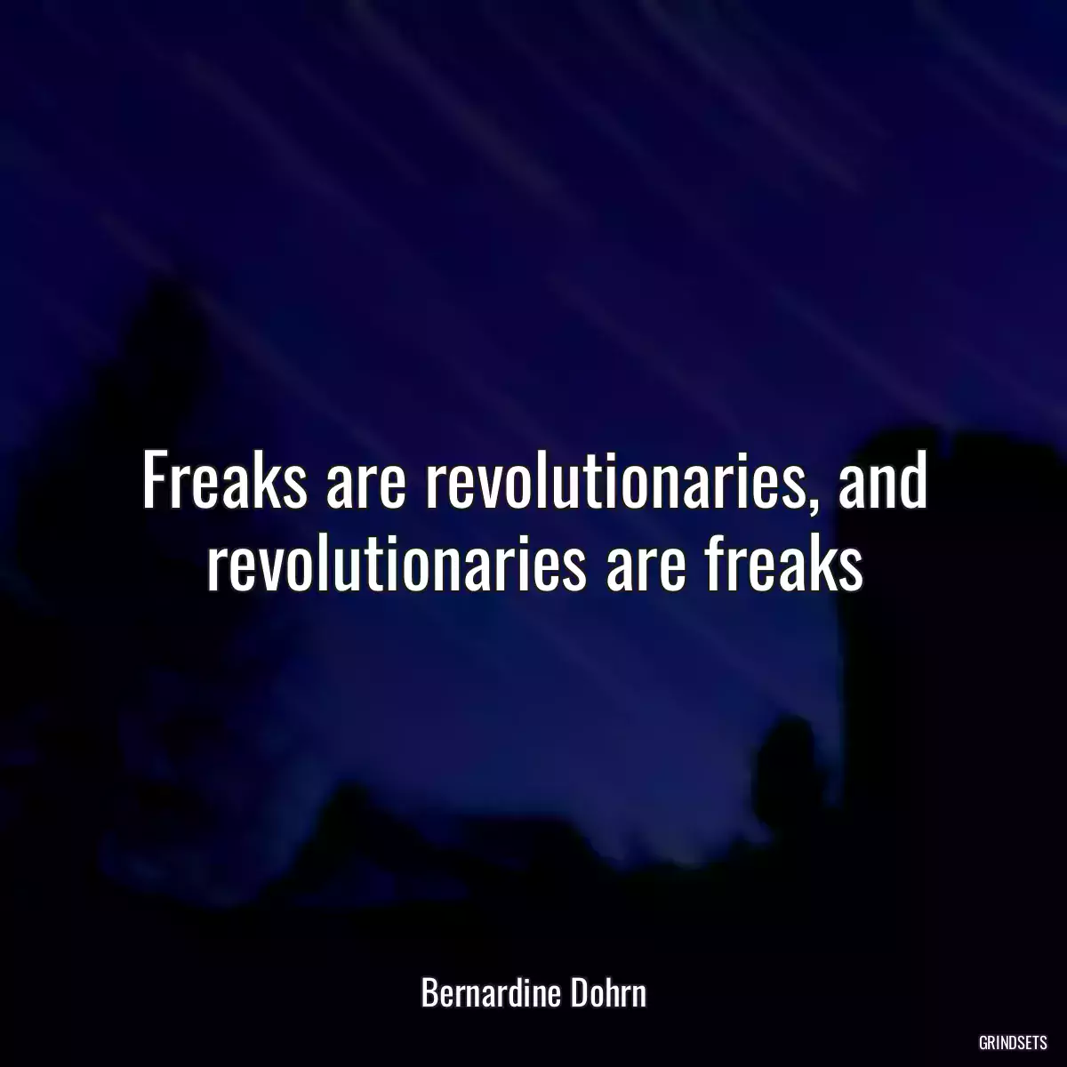 Freaks are revolutionaries, and revolutionaries are freaks