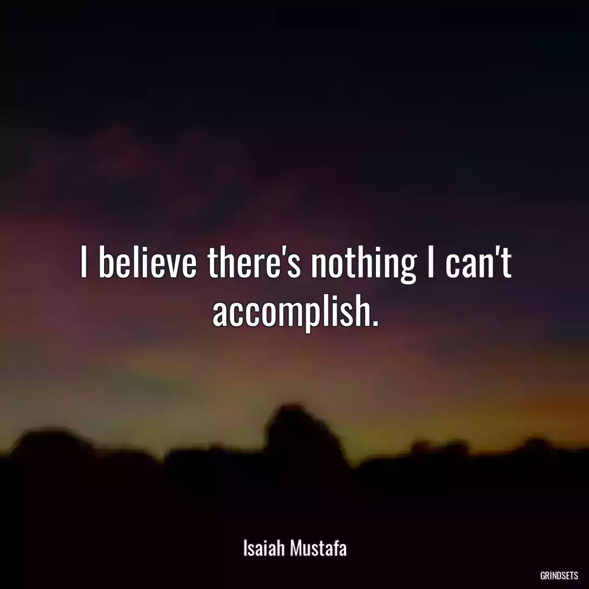 I believe there\'s nothing I can\'t accomplish.