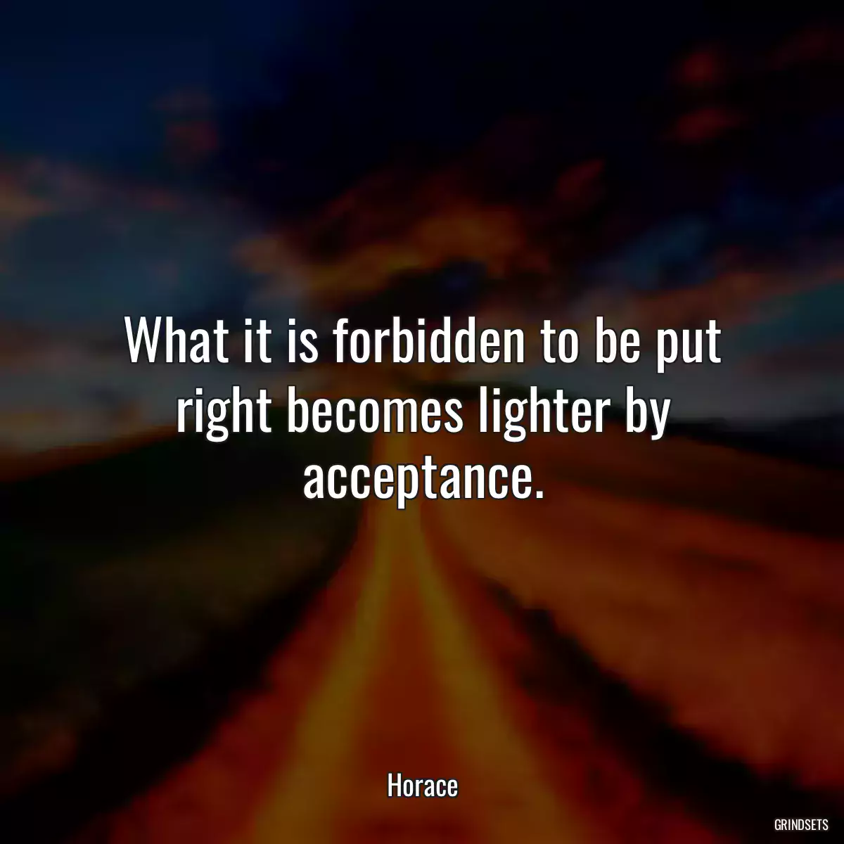 What it is forbidden to be put right becomes lighter by acceptance.