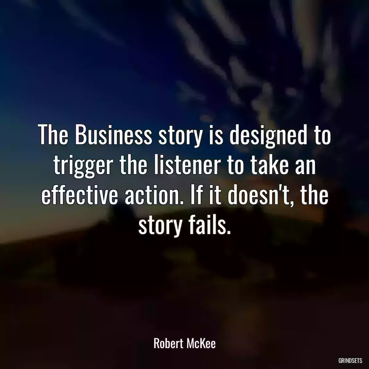 The Business story is designed to trigger the listener to take an effective action. If it doesn\'t, the story fails.