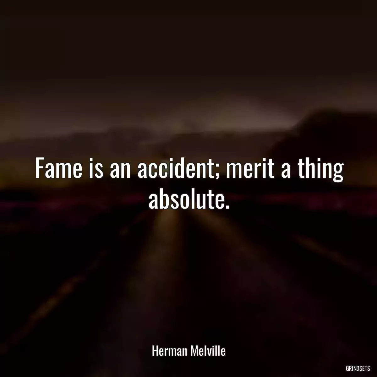 Fame is an accident; merit a thing absolute.