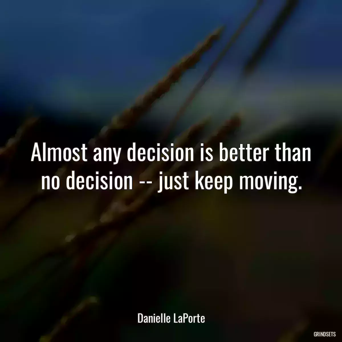 Almost any decision is better than no decision -- just keep moving.