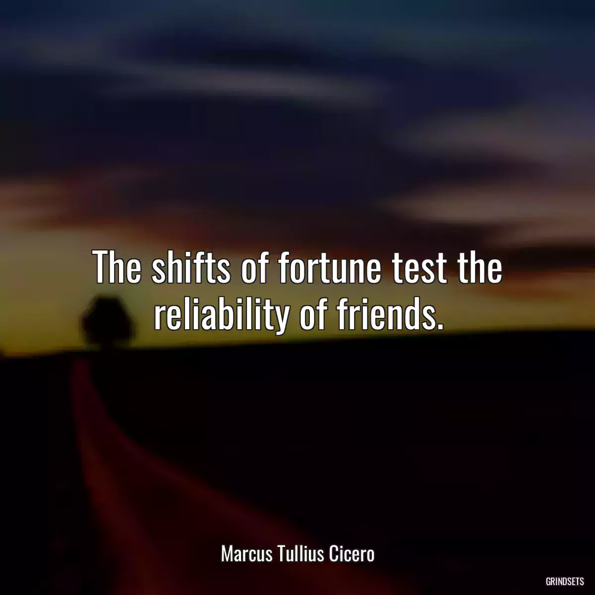 The shifts of fortune test the reliability of friends.