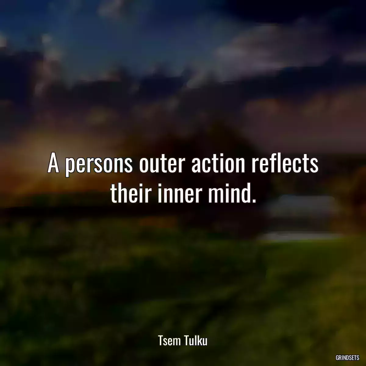 A persons outer action reflects their inner mind.