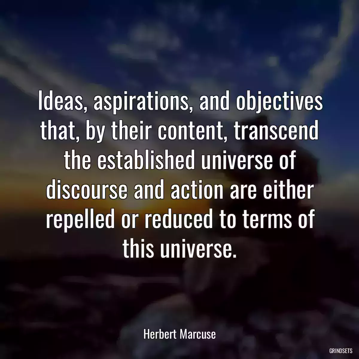 Ideas, aspirations, and objectives that, by their content, transcend the established universe of discourse and action are either repelled or reduced to terms of this universe.