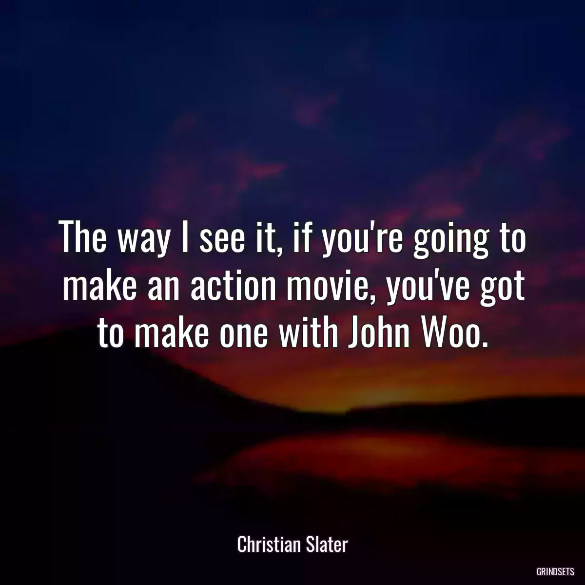 The way I see it, if you\'re going to make an action movie, you\'ve got to make one with John Woo.