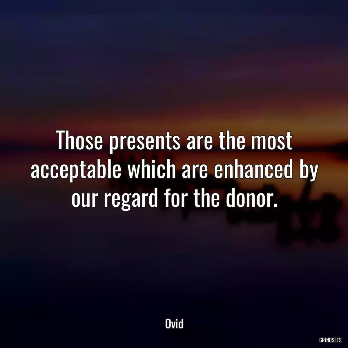 Those presents are the most acceptable which are enhanced by our regard for the donor.