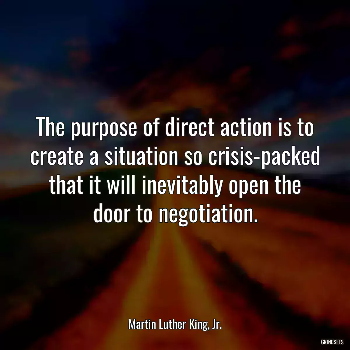 The purpose of direct action is to create a situation so crisis-packed that it will inevitably open the door to negotiation.