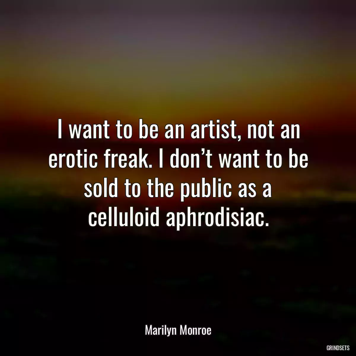 I want to be an artist, not an erotic freak. I don’t want to be sold to the public as a celluloid aphrodisiac.