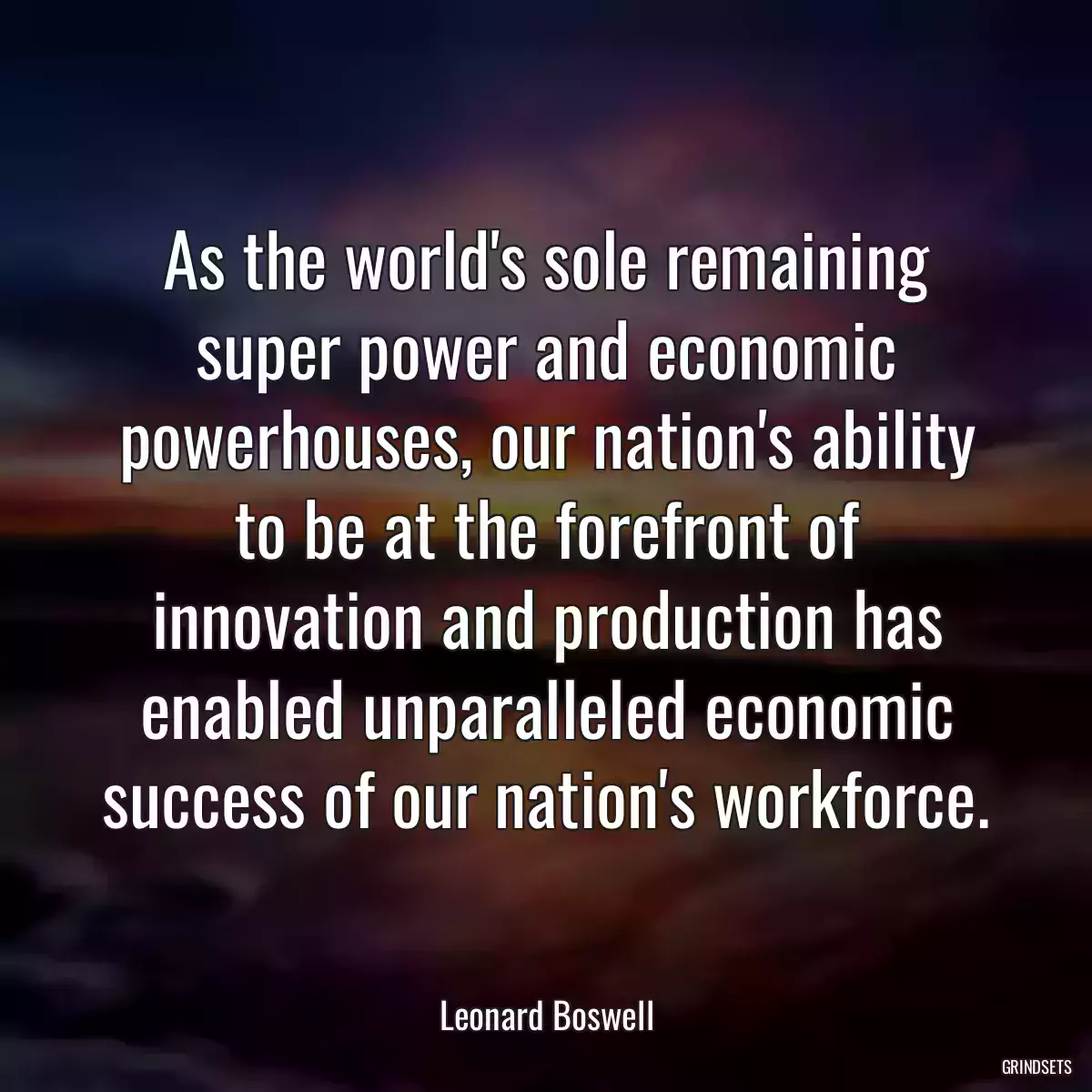 As the world\'s sole remaining super power and economic powerhouses, our nation\'s ability to be at the forefront of innovation and production has enabled unparalleled economic success of our nation\'s workforce.