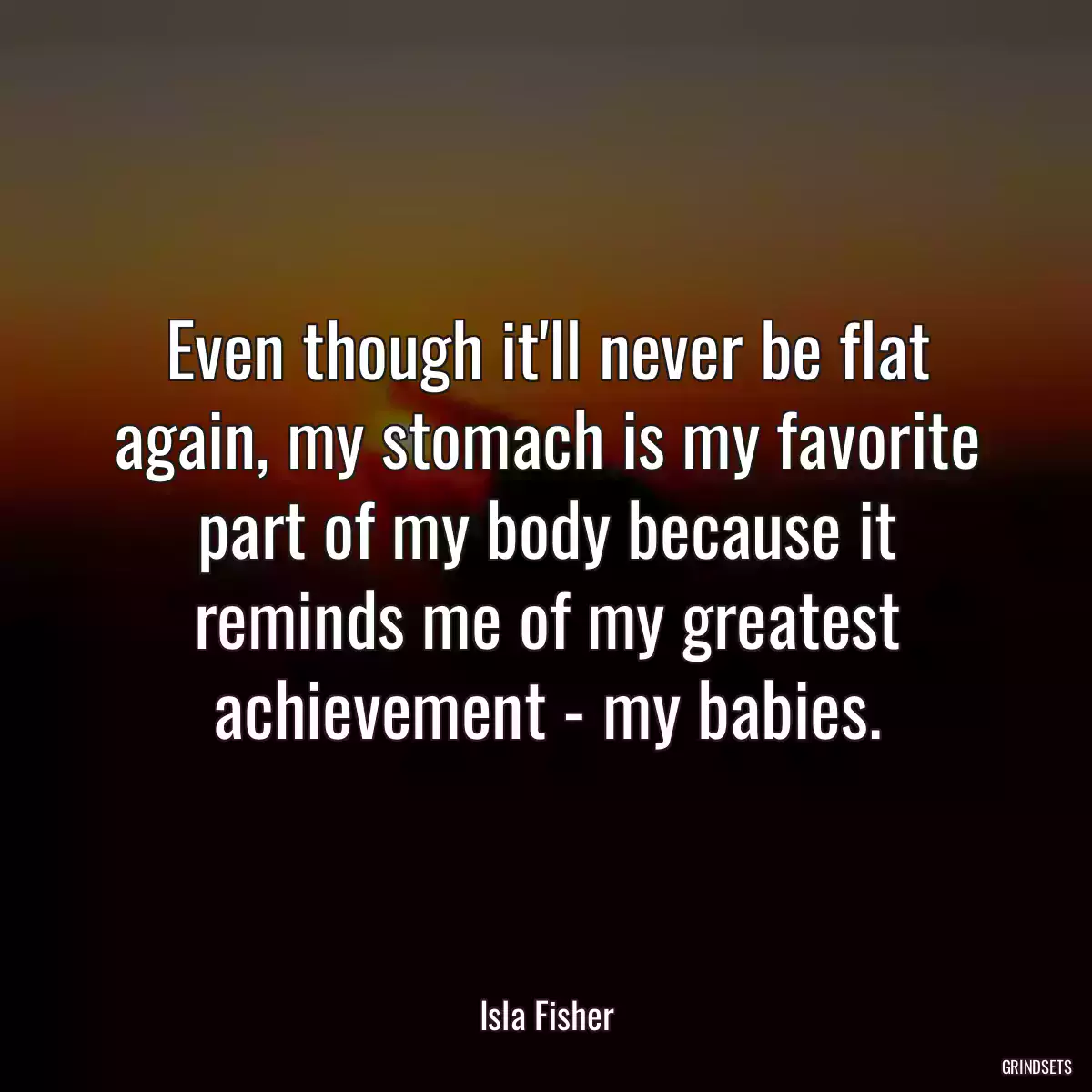 Even though it\'ll never be flat again, my stomach is my favorite part of my body because it reminds me of my greatest achievement - my babies.