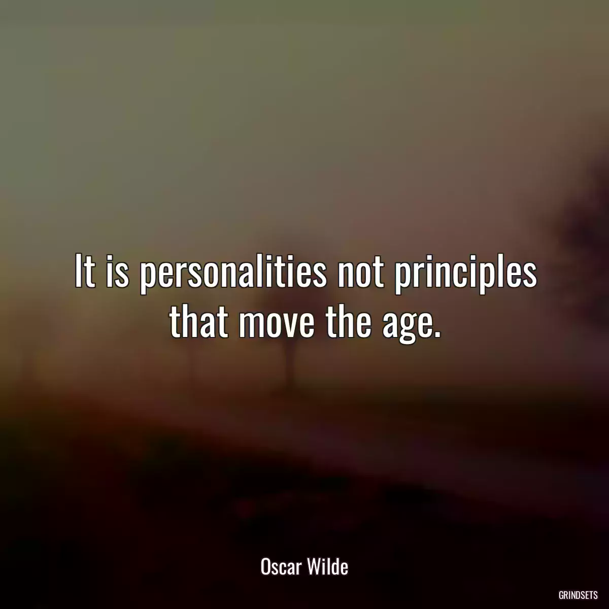 It is personalities not principles that move the age.