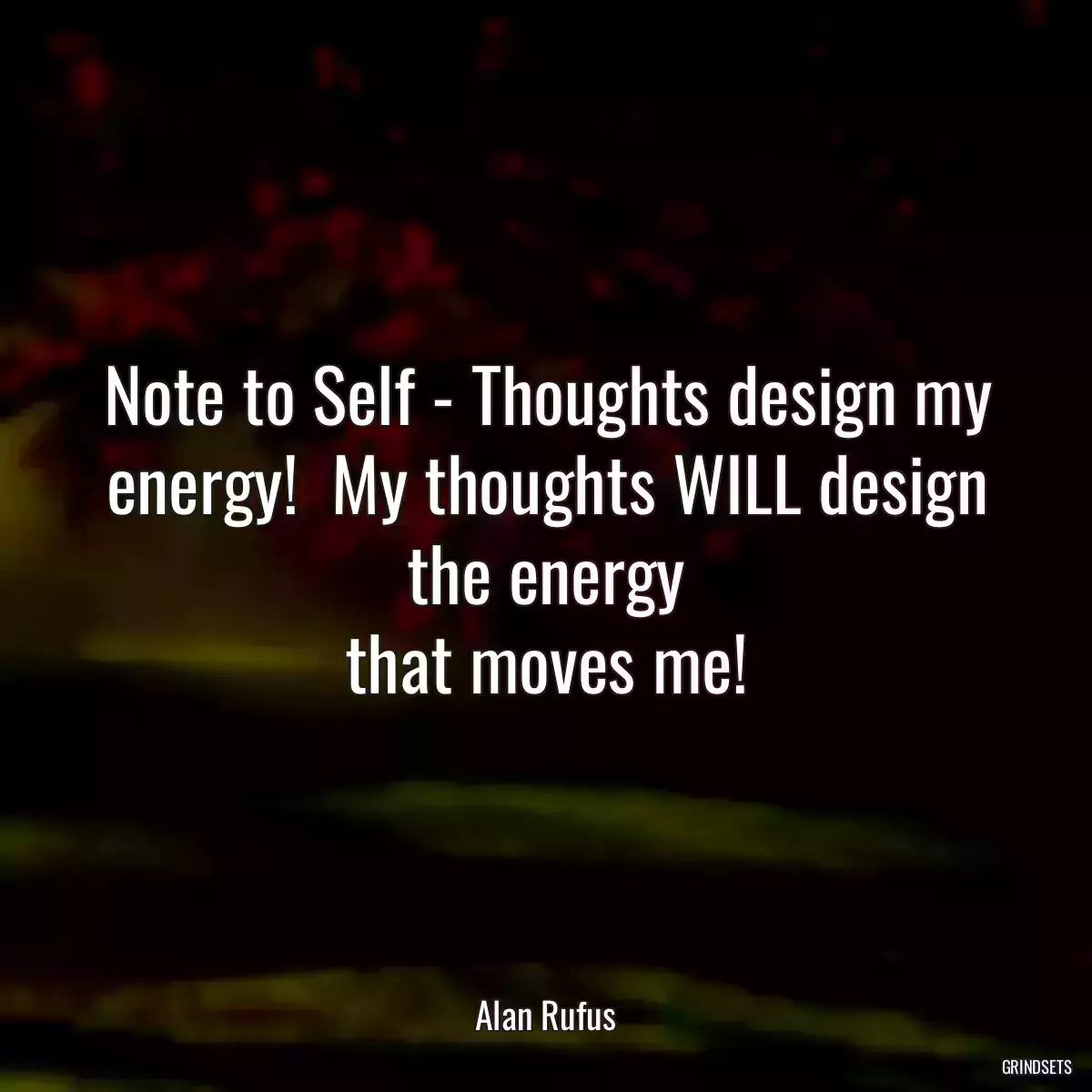 Note to Self - Thoughts design my energy!  My thoughts WILL design the energy
that moves me!