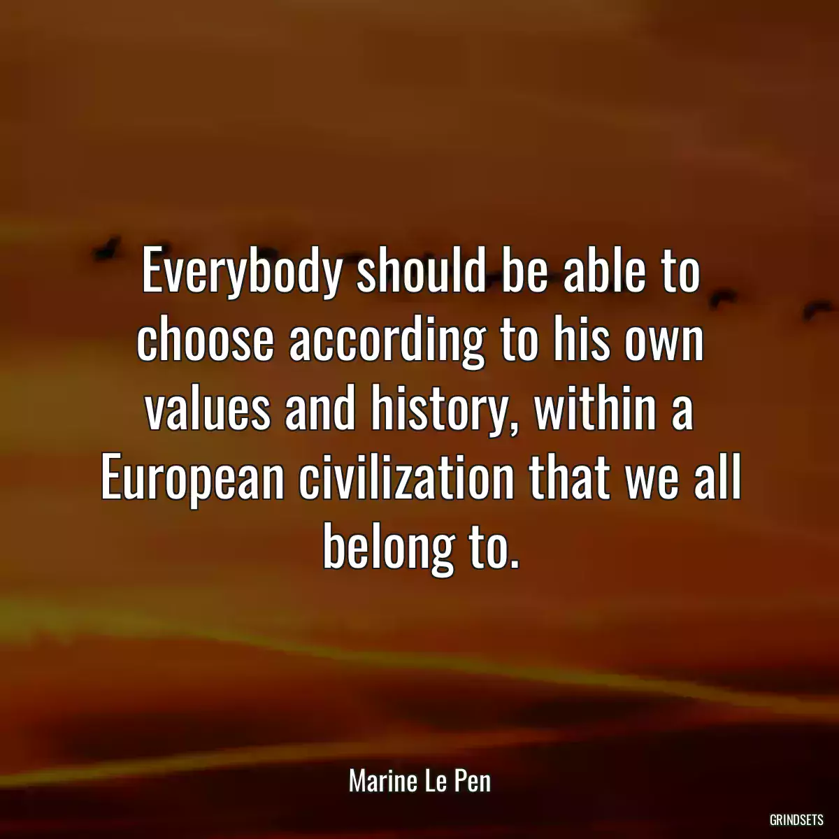 Everybody should be able to choose according to his own values and history, within a European civilization that we all belong to.