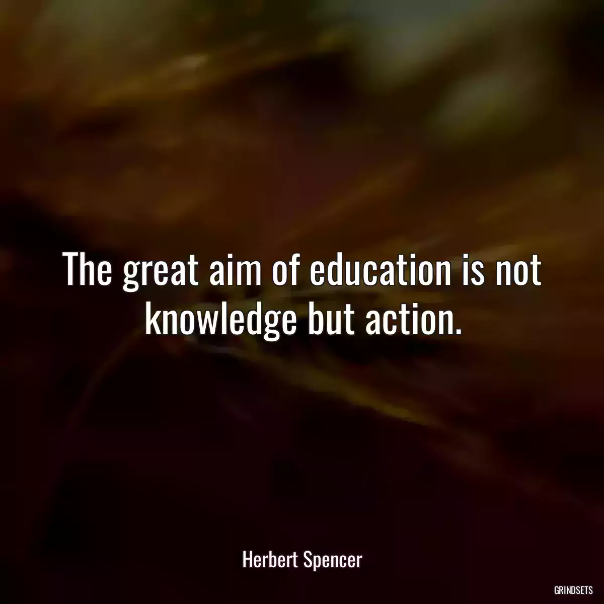 The great aim of education is not knowledge but action.