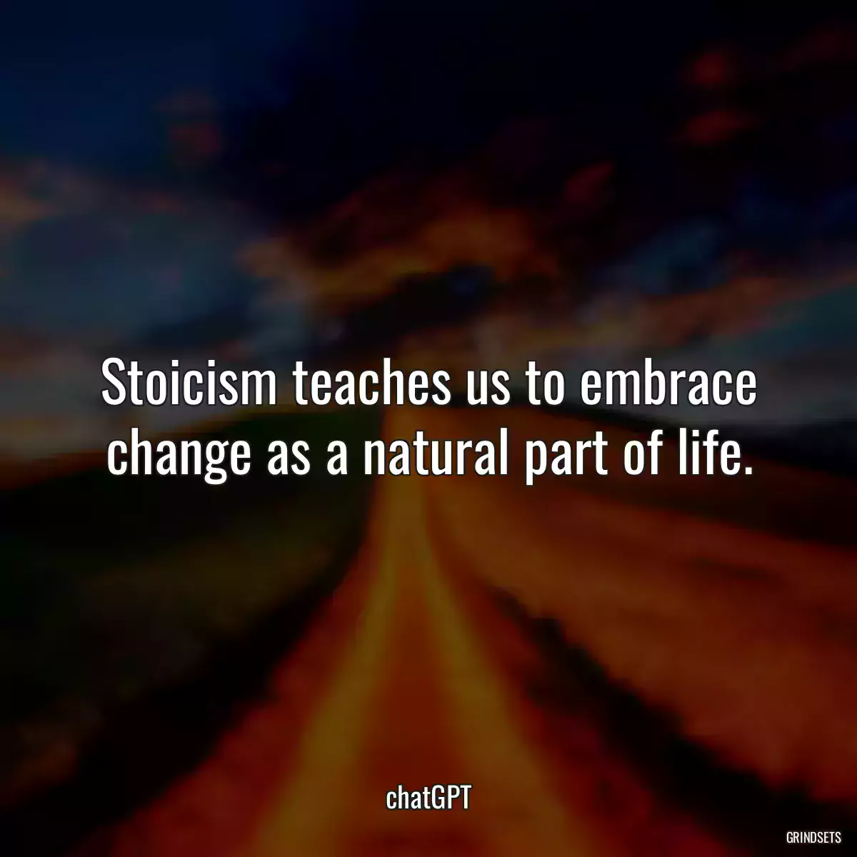 Stoicism teaches us to embrace change as a natural part of life.