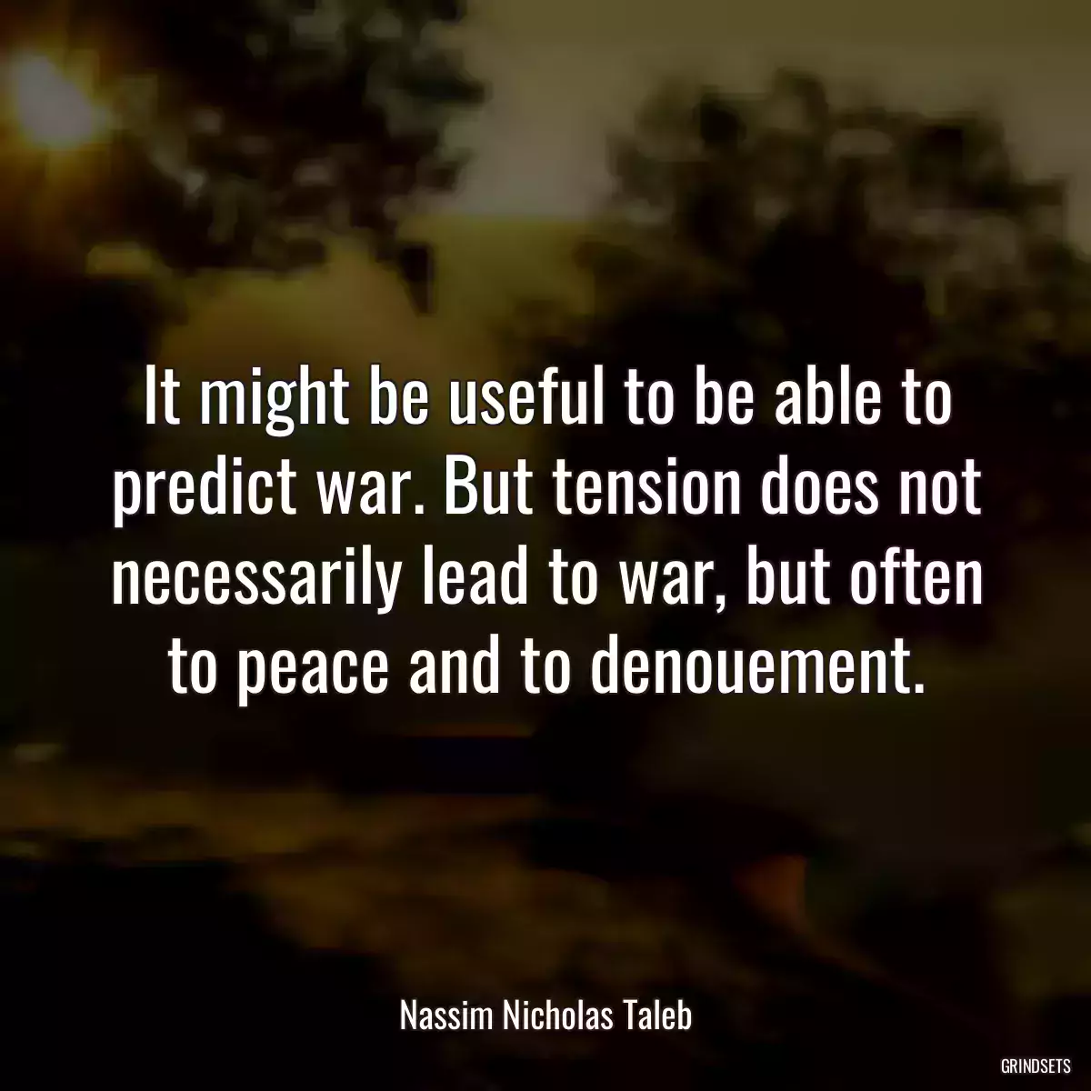 It might be useful to be able to predict war. But tension does not necessarily lead to war, but often to peace and to denouement.