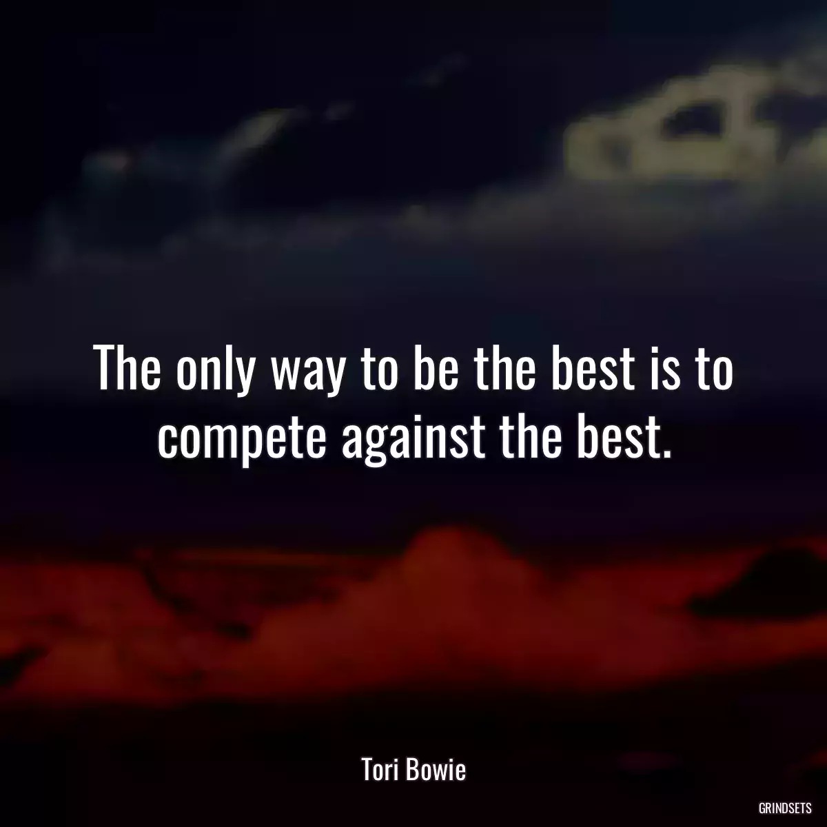 The only way to be the best is to compete against the best.