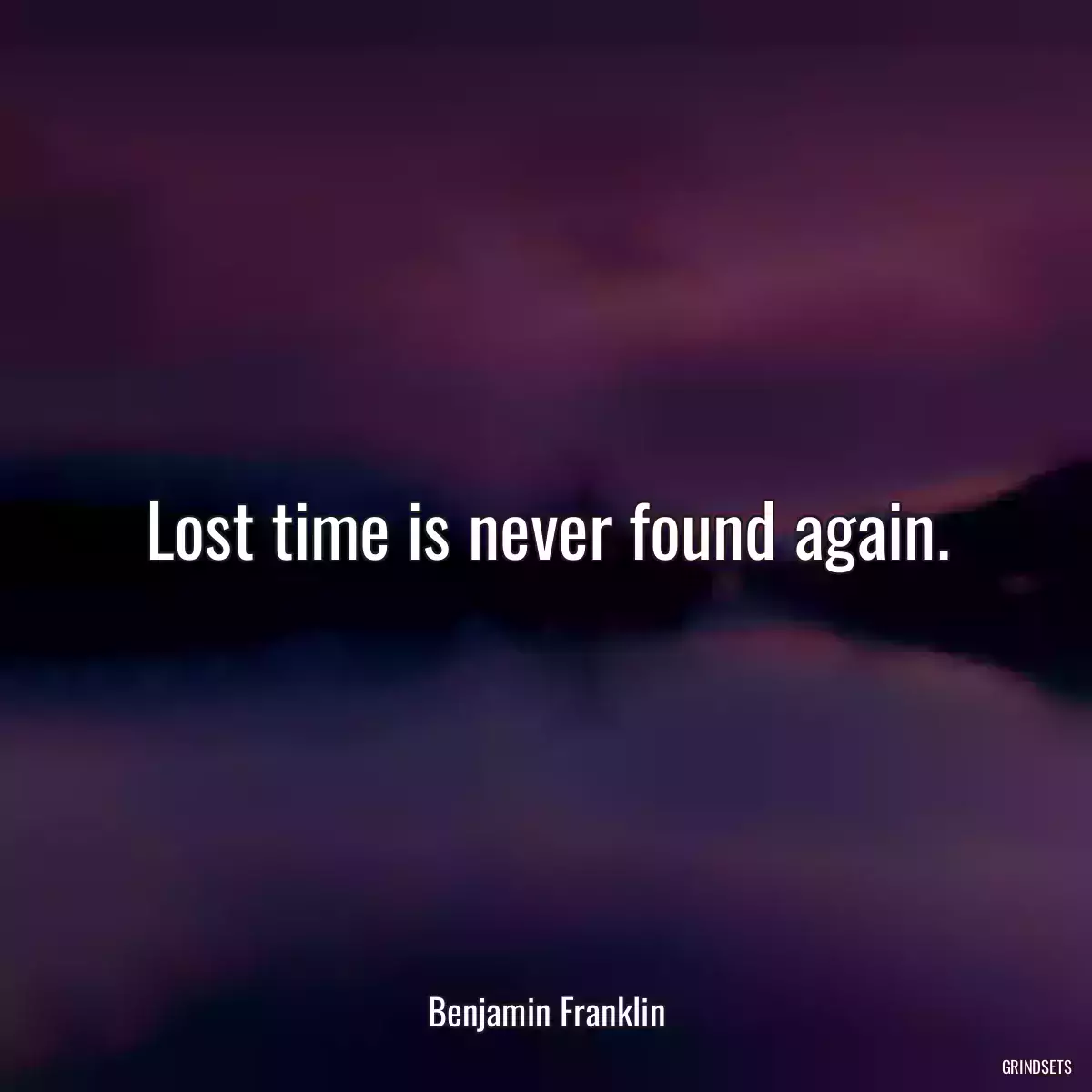 Lost time is never found again.