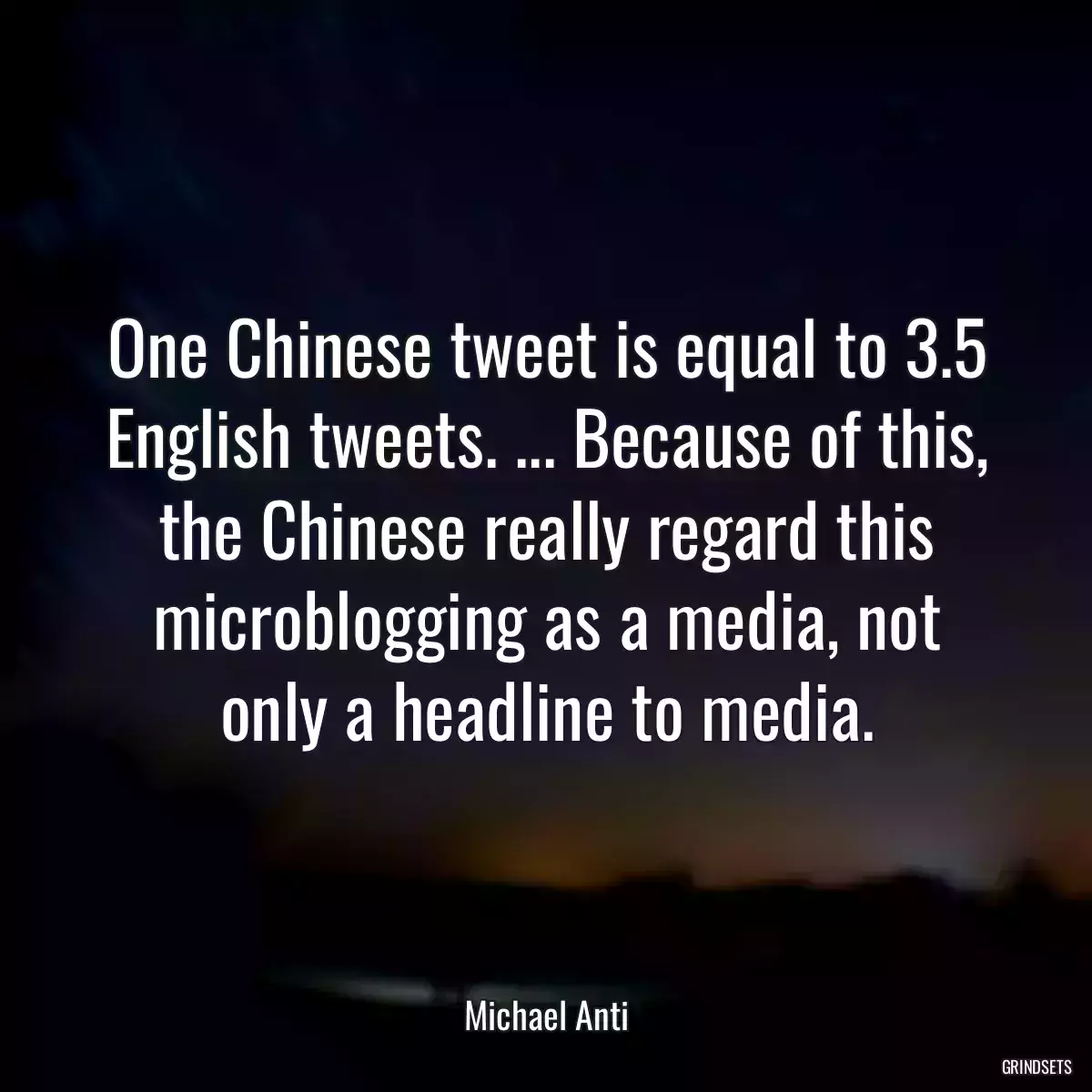 One Chinese tweet is equal to 3.5 English tweets. ... Because of this, the Chinese really regard this microblogging as a media, not only a headline to media.