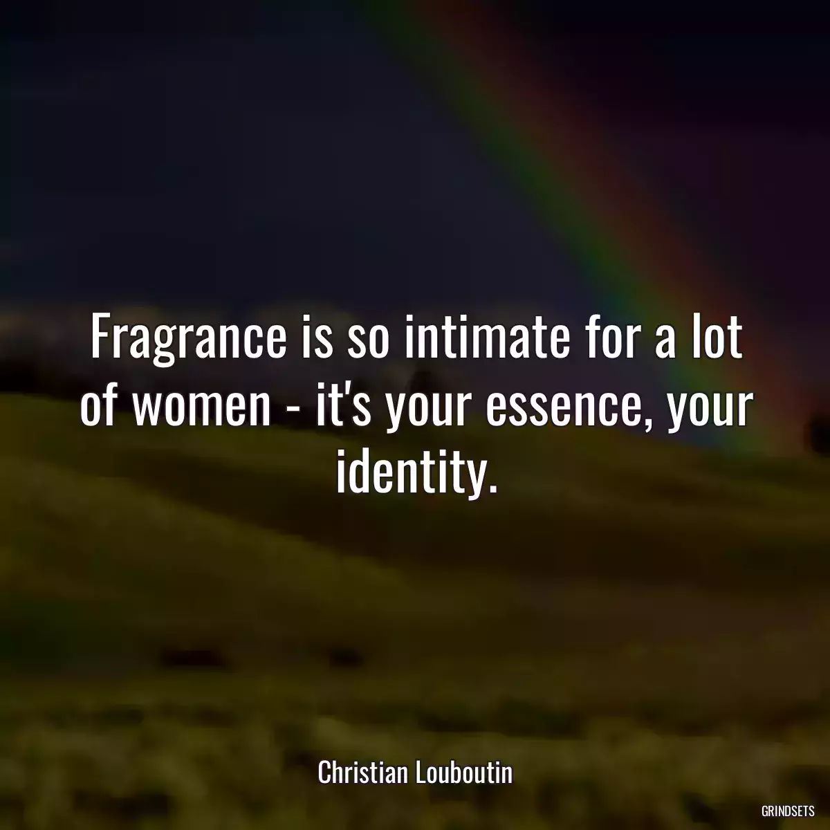 Fragrance is so intimate for a lot of women - it\'s your essence, your identity.