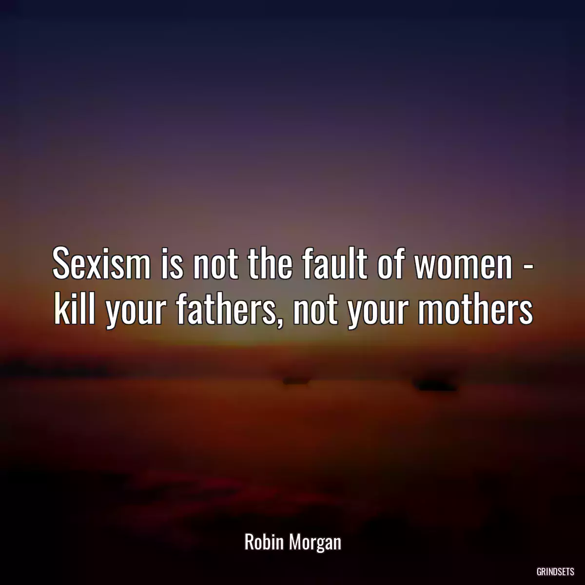 Sexism is not the fault of women - kill your fathers, not your mothers