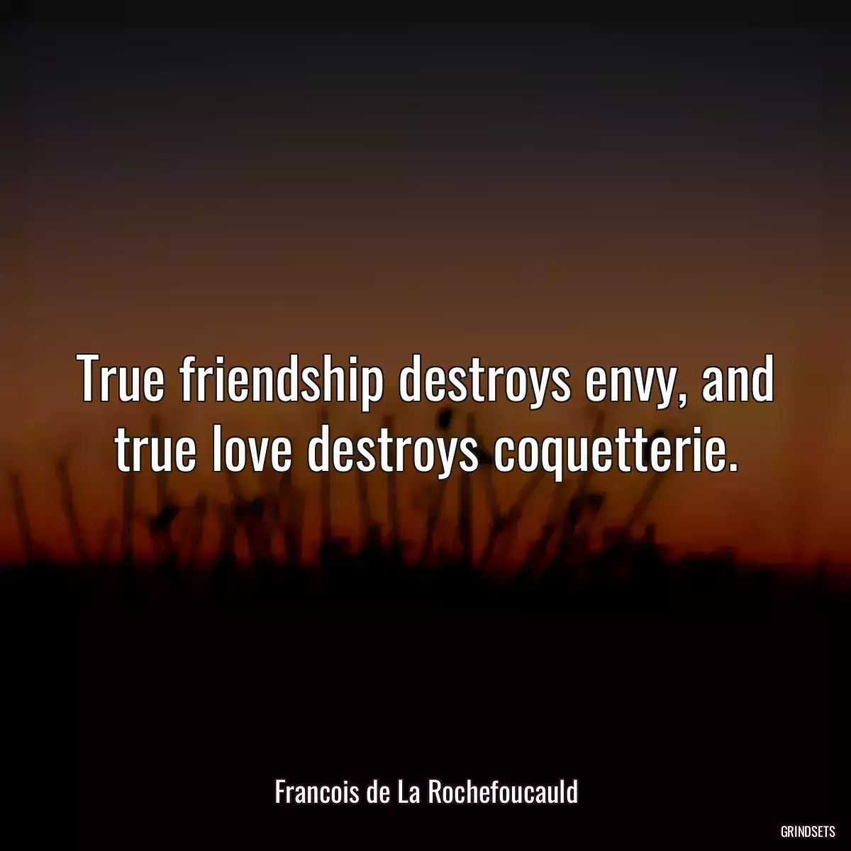 True friendship destroys envy, and true love destroys coquetterie.