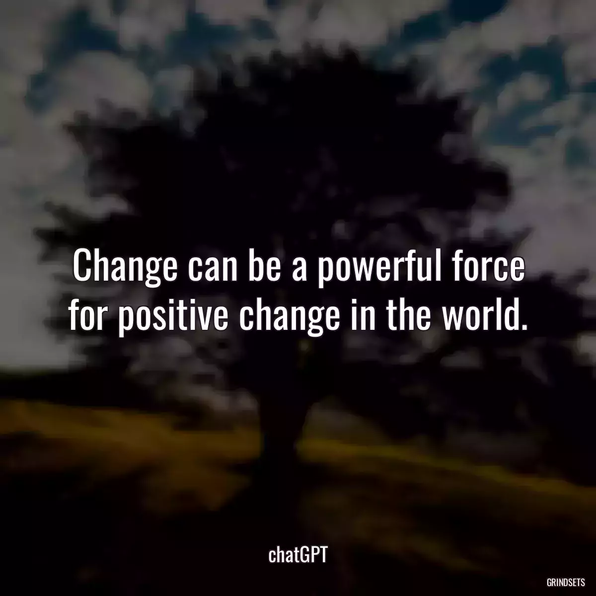 Change can be a powerful force for positive change in the world.